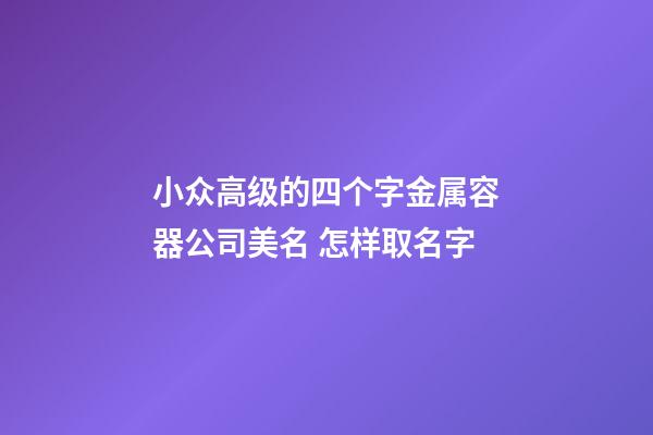 小众高级的四个字金属容器公司美名 怎样取名字-第1张-公司起名-玄机派